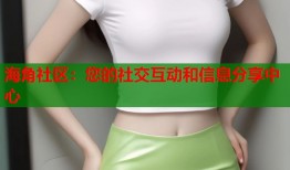 海角社区：您的社交互动和信息分享中心