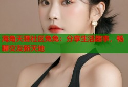海角天涯社区兔兔：分享生活趣事，畅聊交友新天地