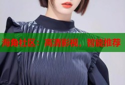 海角社区：高清影视，智能推荐