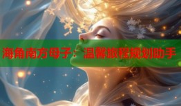 海角南方母子：温馨旅程规划助手