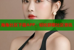 海角社区下载APP，轻松获取社区资讯