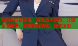 海角社区真实乱，聚集热点话题，分享生活趣事，发现新鲜事物，尽在这里