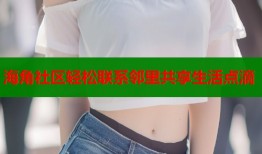 海角社区轻松联系邻里共享生活点滴