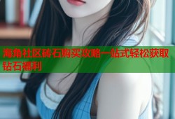 海角社区砖石购买攻略一站式轻松获取钻石福利