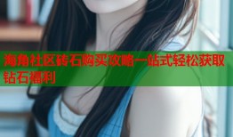 海角社区砖石购买攻略一站式轻松获取钻石福利