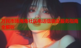 万民市场海角社区电话信息及服务指南全解析