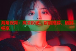 海角视频：高清影视，智能推荐，随时畅享