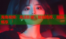 海角视频：高清影视，智能推荐，随时畅享
