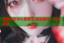 海角社区中心美食店 精选美味一站式体验