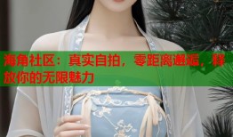 海角社区：真实自拍，零距离邂逅，释放你的无限魅力