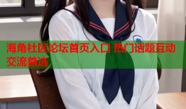 海角社区论坛首页入口 热门话题互动交流首选