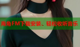 海角FM下载安装，轻松收听音乐