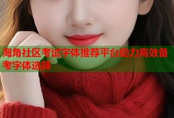 海角社区考试字体推荐平台助力高效备考字体选择