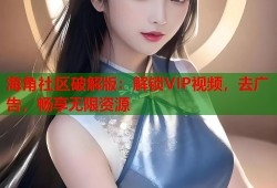 海角社区破解版：解锁VIP视频，去广告，畅享无限资源