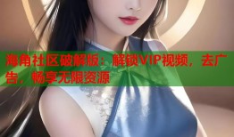 海角社区破解版：解锁VIP视频，去广告，畅享无限资源