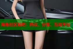海角社区贴吧：热议、分享、互动平台