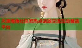 天涯海角社区吧热点话题交流互动首选平台
