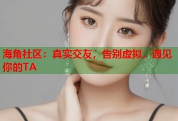 海角社区：真实交友，告别虚拟，遇见你的TA