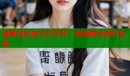 海角社区帖子打不开？快速解决技巧在此
