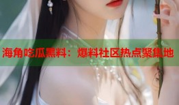 海角吃瓜黑料：爆料社区热点聚集地