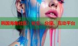 韩国海角社区：社交、分享、互动平台