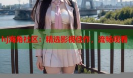 hj海角社区：精选影视佳作，流畅观看