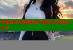 海角社区官网精彩帖子推荐与交流热点汇总