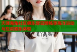 天涯海角社区俱乐部官网畅享海洋运动与互动娱乐体验