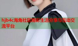 hjb4c海角社区精彩生活分享与互动交流平台