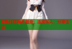 海角社区海外登录：连接华人，分享生活