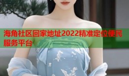 海角社区回家地址2022精准定位便民服务平台