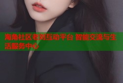 海角社区老刘互动平台 智能交流与生活服务中心