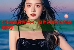 红牛海角社区平台，聚焦创新交流与资源共享