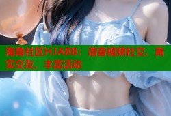 海角社区HJABB：语音视频社交、真实交友、丰富活动