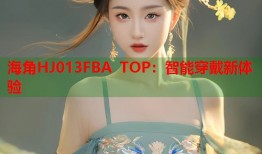 海角HJ013FBA TOP：智能穿戴新体验