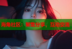 海角社区：聚集分享，互动交流