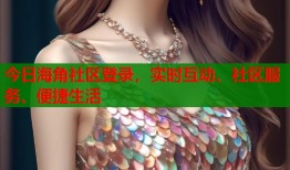 今日海角社区登录，实时互动、社区服务、便捷生活