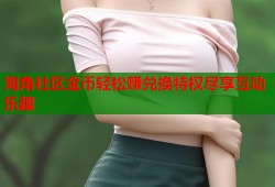 海角社区金币轻松赚兑换特权尽享互动乐趣
