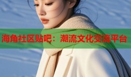 海角社区贴吧：潮流文化交流平台