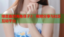 绿意盎然海角侄子2：视频分享与社区互动平台