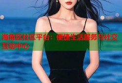 海角区社区平台：便捷生活服务与社交互动中心