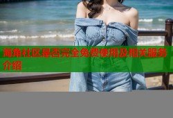 海角社区是否完全免费使用及相关服务介绍