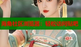 海角社区浏览器：轻松访问贴吧
