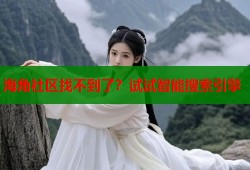 海角社区找不到了？试试智能搜索引擎