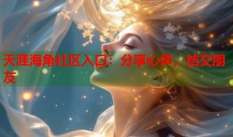 天涯海角社区入口：分享心声，结交朋友