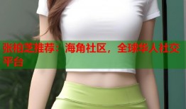 张柏芝推荐：海角社区，全球华人社交平台
