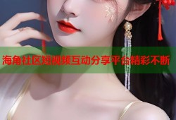 海角社区短视频互动分享平台精彩不断