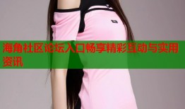海角社区论坛入口畅享精彩互动与实用资讯
