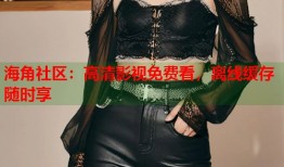 海角社区：高清影视免费看，离线缓存随时享
