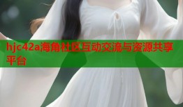 hjc42a海角社区互动交流与资源共享平台